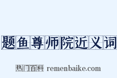 题鱼尊师院近义词是什么意思的图片